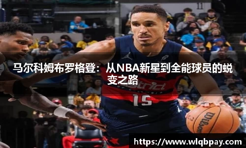 马尔科姆布罗格登：从NBA新星到全能球员的蜕变之路