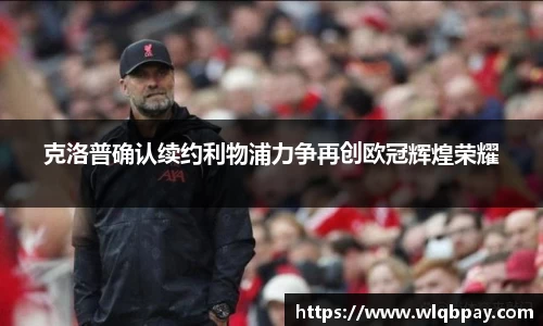 克洛普确认续约利物浦力争再创欧冠辉煌荣耀