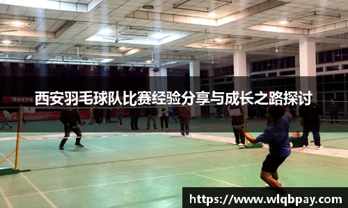 西安羽毛球队比赛经验分享与成长之路探讨