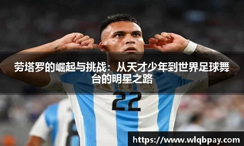 劳塔罗的崛起与挑战：从天才少年到世界足球舞台的明星之路